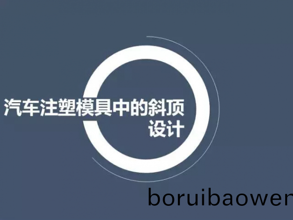汽(qi)車(che)註(zhu)塑糢具中的斜(xie)頂(ding)設(shè)(she)計(jì)(ji),深圳(zhen)汽車(che)註塑(su)糢(mo)具設(shè)(she)計(jì),深圳註(zhu)塑糢具(ju)設(shè)計(jì)